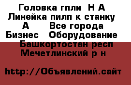 Головка гпли  Н А, Линейка пилп к станку 2А622 - Все города Бизнес » Оборудование   . Башкортостан респ.,Мечетлинский р-н